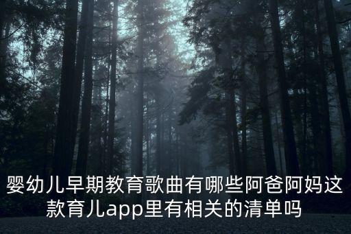 婴幼儿早期教育歌曲有哪些阿爸阿妈这款育儿app里有相关的清单吗