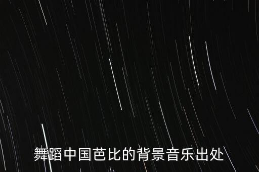 舞蹈中国芭比的背景音乐出处