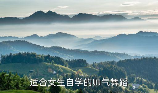女生跳什么舞最帅，女生适合学的比较帅的街舞种类