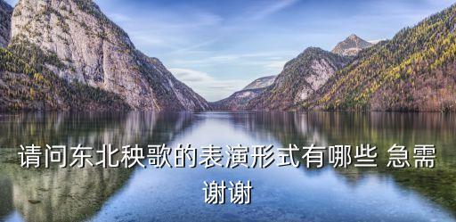 请问东北秧歌的表演形式有哪些 急需谢谢