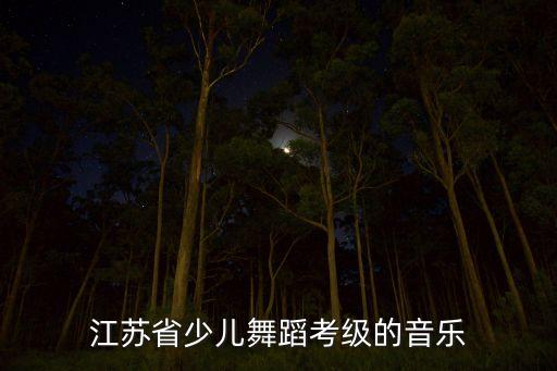 江苏省少儿舞蹈考级的音乐