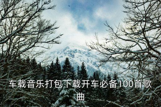 车载音乐打包下载开车必备100首歌曲