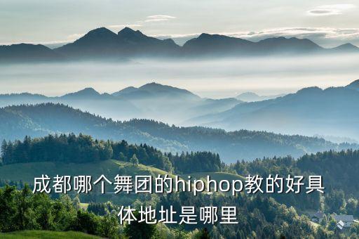 成都哪个舞团的hiphop教的好具体地址是哪里