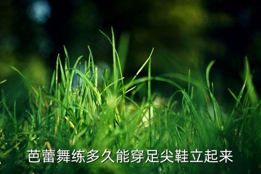 芭蕾练到立足尖要多久，芭蕾舞练多久能穿足尖鞋立起来