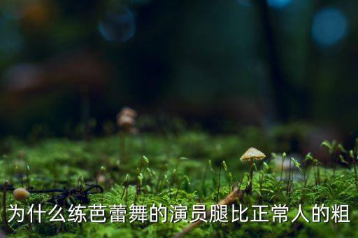 为什么练芭蕾舞的演员腿比正常人的粗