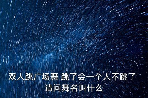 双人跳广场舞 跳了会一个人不跳了 请问舞名叫什么