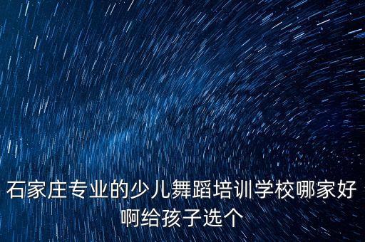 石家庄舞蹈集训机构，石家庄专业的少儿舞蹈培训学校哪家好啊给孩子选个
