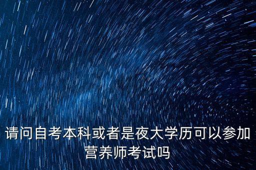 请问自考本科或者是夜大学历可以参加营养师考试吗