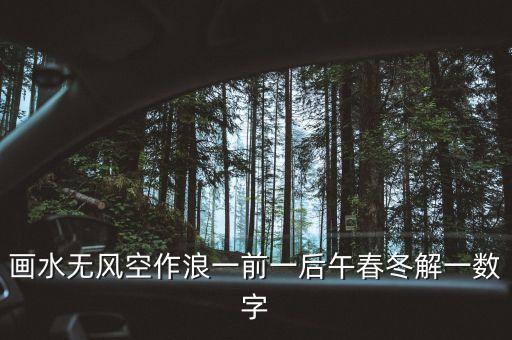 画水无风空作浪一前一后午春冬解一数字