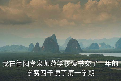 我在德阳孝泉师范学校读书交了一年的学费四千读了第一学期
