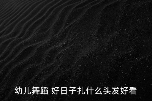 幼儿舞蹈 好日子扎什么头发好看