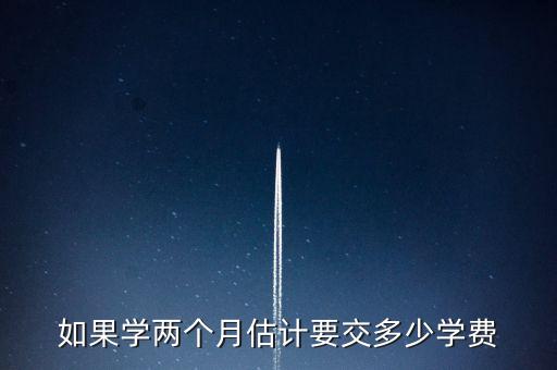 如果学两个月估计要交多少学费