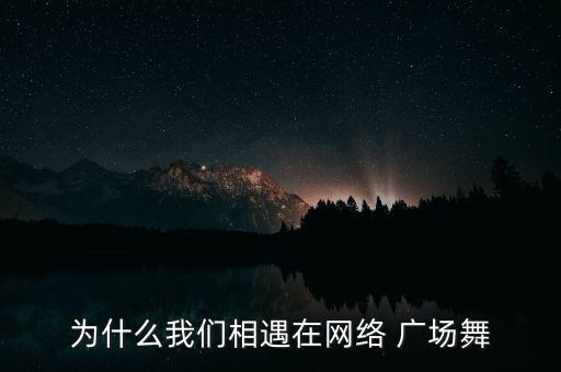 为什么我们相遇在网络 广场舞