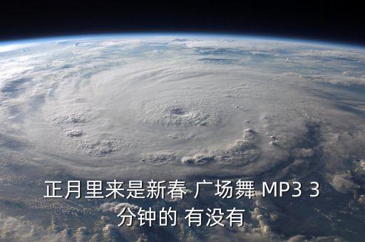 正月里来是新春 广场舞 MP3 3分钟的 有没有