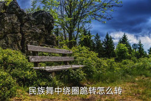 中国舞如何转圈，民族舞中绕圈跪转怎么转
