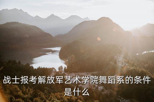 战士报考解放军艺术学院舞蹈系的条件是什么