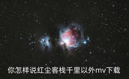你怎样说红尘客栈千里以外mv下载