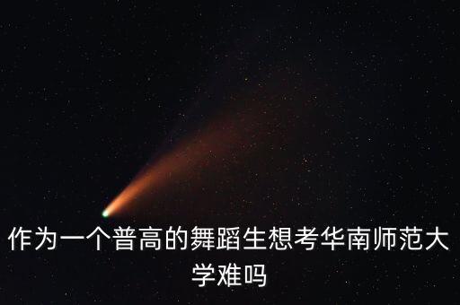 作为一个普高的舞蹈生想考华南师范大学难吗