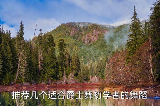 初学者适合什么爵士舞，推荐几个适合爵士舞初学者的舞蹈