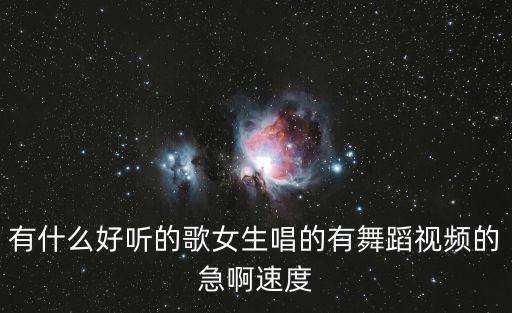 有什么好唱的歌有舞蹈视频下载，寻一首比较好唱的歌女生唱的最好MV是有舞蹈的不要缓慢