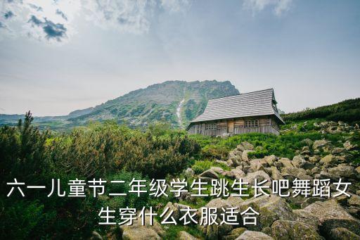 六一儿童节二年级学生跳生长吧舞蹈女生穿什么衣服适合
