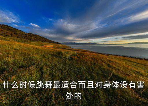 什么时候跳舞最适合而且对身体没有害处的