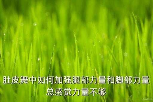 肚皮舞中如何加强腿部力量和脚部力量总感觉力量不够
