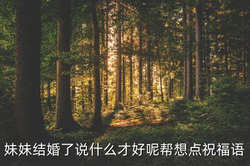 妹妹结婚了说什么才好呢帮想点祝福语