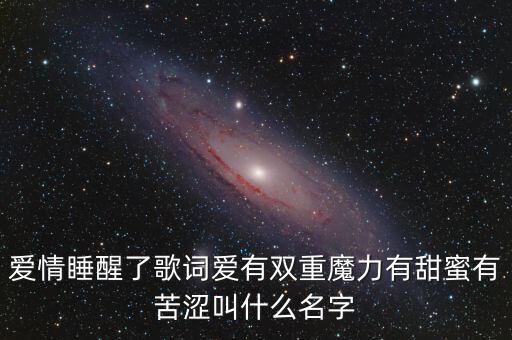 爱情睡醒了歌词爱有双重魔力有甜蜜有苦涩叫什么名字