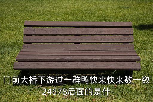 门前大桥下游过一群鸭快来快来数一数24678后面的是什