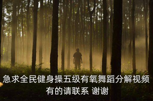 急求全民健身操五级有氧舞蹈分解视频 有的请联系 谢谢