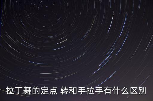 横追步里的是什么步，拉丁舞的定点 转和手拉手有什么区别