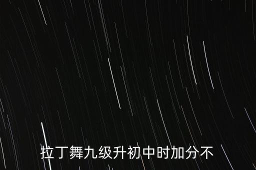拉丁舞九级升初中时加分不