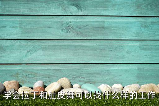 学会拉丁和肚皮舞可以找什么样的工作