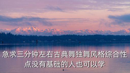 急求三分钟左右古典舞独舞风格综合性点没有基础的人也可以学