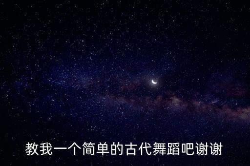 古代舞蹈怎么跳，教我一个简单的古代舞蹈吧谢谢