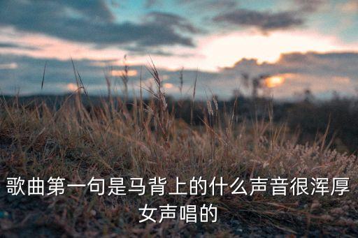 歌曲第一句是马背上的什么声音很浑厚女声唱的