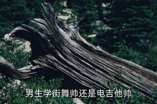 男生学街舞帅还是电吉他帅