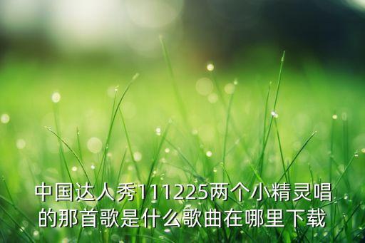 中国达人秀111225两个小精灵唱的那首歌是什么歌曲在哪里下载