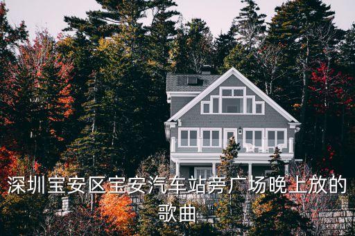 深圳宝安区宝安汽车站旁广场晚上放的歌曲