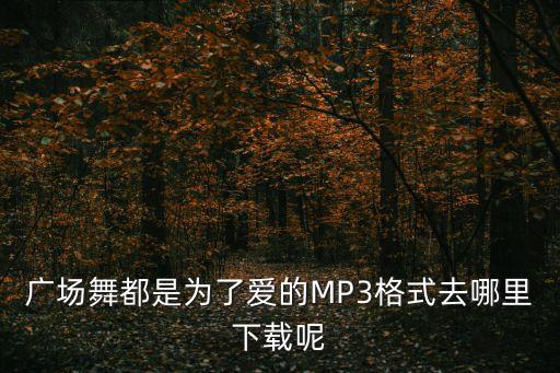 广场舞都是为了爱的MP3格式去哪里下载呢