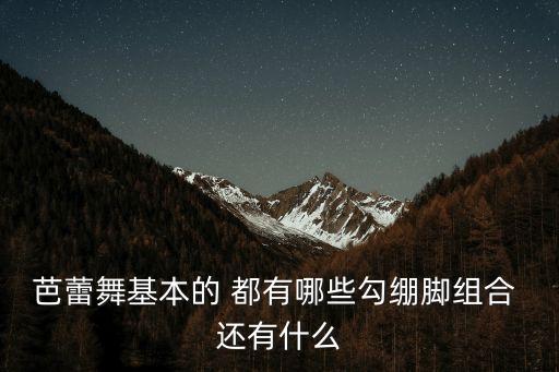 芭蕾舞基本的 都有哪些勾绷脚组合 还有什么