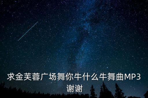 求金芙蓉广场舞你牛什么牛舞曲MP3 谢谢