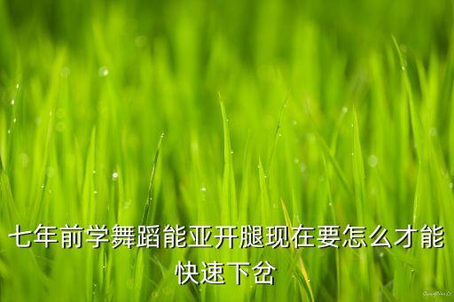 七年前学舞蹈能亚开腿现在要怎么才能快速下岔