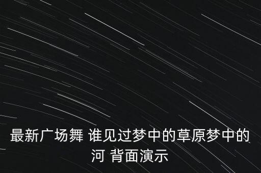 最新广场舞 谁见过梦中的草原梦中的河 背面演示