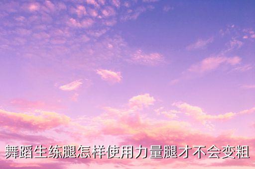 舞蹈生练腿怎样使用力量腿才不会变粗