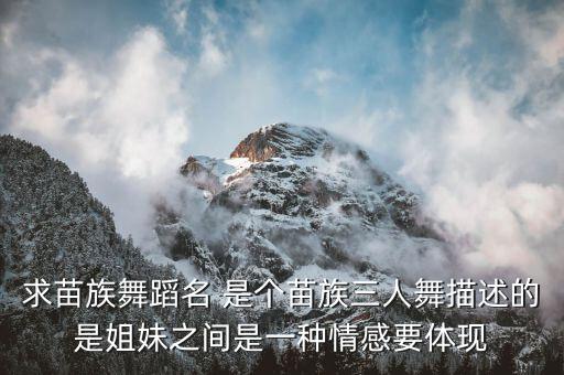 求苗族舞蹈名 是个苗族三人舞描述的是姐妹之间是一种情感要体现