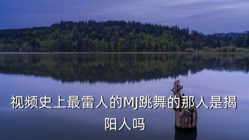 视频史上最雷人的MJ跳舞的那人是揭阳人吗