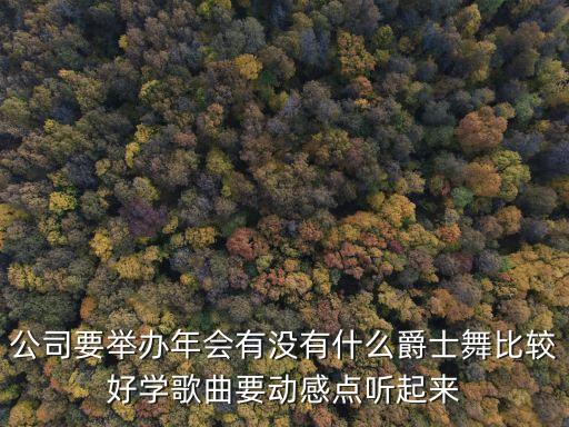 公司要举办年会有没有什么爵士舞比较好学歌曲要动感点听起来