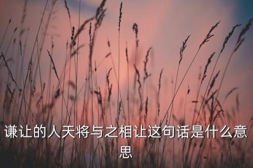谦让的人天将与之相让这句话是什么意思